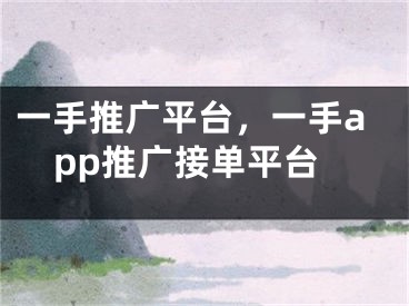 一手推廣平臺，一手app推廣接單平臺