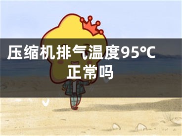 壓縮機(jī)排氣溫度95℃正常嗎