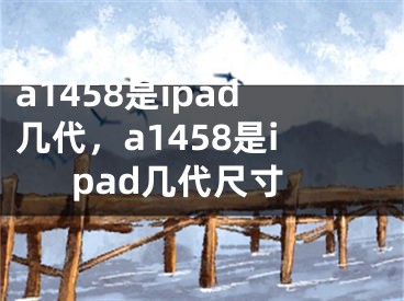 a1458是ipad幾代，a1458是ipad幾代尺寸