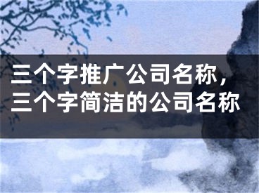 三個(gè)字推廣公司名稱，三個(gè)字簡潔的公司名稱