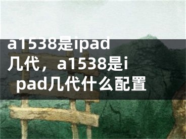 a1538是ipad幾代，a1538是ipad幾代什么配置