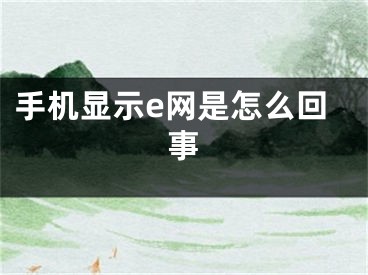 手機(jī)顯示e網(wǎng)是怎么回事