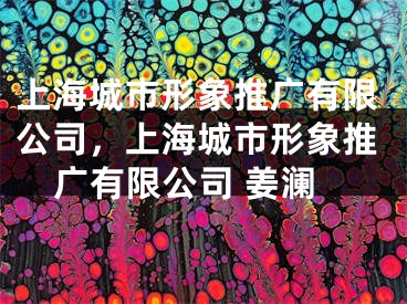 上海城市形象推廣有限公司，上海城市形象推廣有限公司 姜瀾