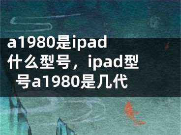 a1980是ipad什么型號，ipad型號a1980是幾代