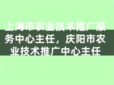 上海市農(nóng)業(yè)技術(shù)推廣服務(wù)中心主任，慶陽市農(nóng)業(yè)技術(shù)推廣中心主任