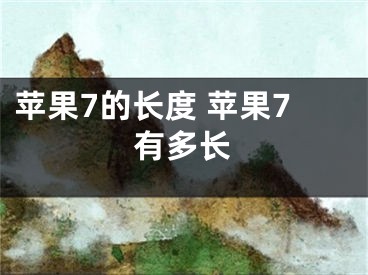 蘋果7的長度 蘋果7有多長