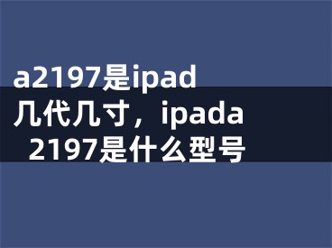 a2197是ipad幾代幾寸，ipada2197是什么型號(hào)