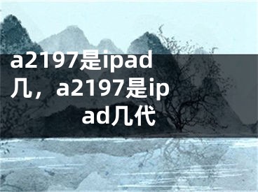 a2197是ipad幾，a2197是ipad幾代