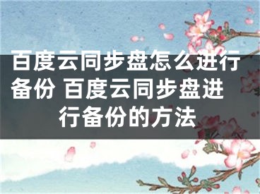 百度云同步盤(pán)怎么進(jìn)行備份 百度云同步盤(pán)進(jìn)行備份的方法