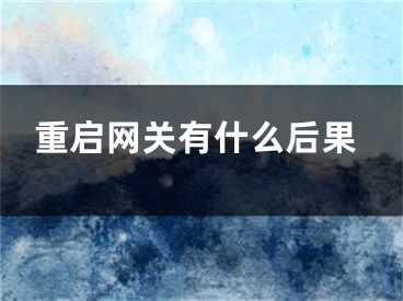 重啟網(wǎng)關(guān)有什么后果