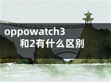 oppowatch3和2有什么區(qū)別