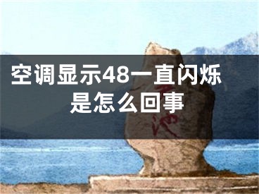 空調(diào)顯示48一直閃爍是怎么回事