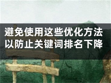 避免使用這些優(yōu)化方法以防止關鍵詞排名下降