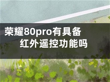 榮耀80pro有具備紅外遙控功能嗎