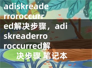 adiskreaderroroccurred解決步驟，adiskreaderroroccurred解決步驟 筆記本