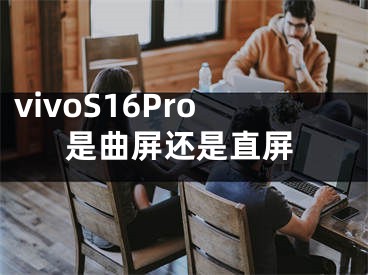 vivoS16Pro是曲屏還是直屏