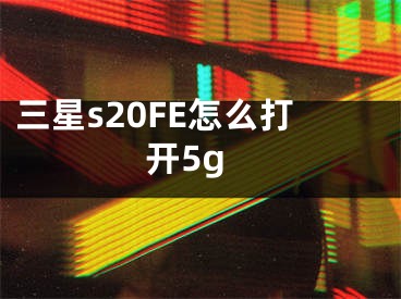 三星s20FE怎么打開5g