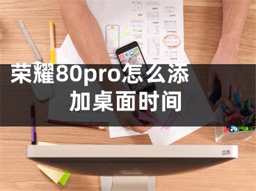 榮耀80pro怎么添加桌面時間