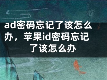 ad密碼忘記了該怎么辦，蘋果id密碼忘記了該怎么辦