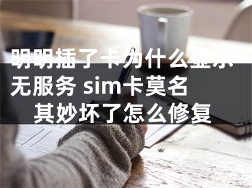 明明插了卡為什么顯示無服務 sim卡莫名其妙壞了怎么修復