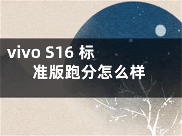 vivo S16 標(biāo)準(zhǔn)版跑分怎么樣