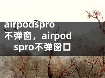 airpodspro不彈窗，airpodspro不彈窗口