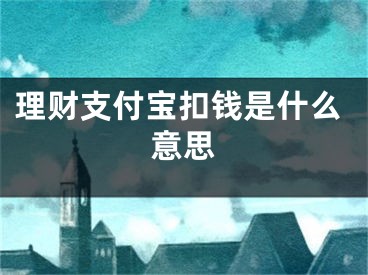 理財(cái)支付寶扣錢是什么意思