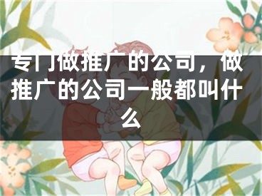 專門做推廣的公司，做推廣的公司一般都叫什么