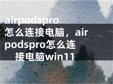 airpodspro怎么連接電腦，airpodspro怎么連接電腦win11