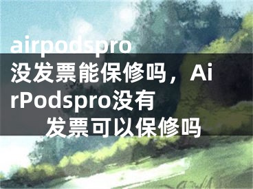 airpodspro沒發(fā)票能保修嗎，AirPodspro沒有發(fā)票可以保修嗎