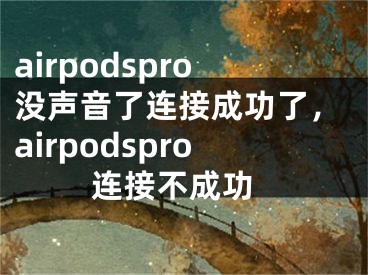 airpodspro沒聲音了連接成功了，airpodspro 連接不成功