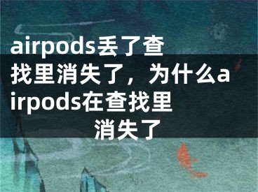 airpods丟了查找里消失了，為什么airpods在查找里消失了