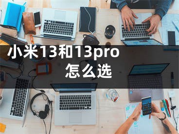 小米13和13pro怎么選