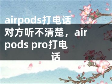 airpods打電話對方聽不清楚，airpods pro打電話