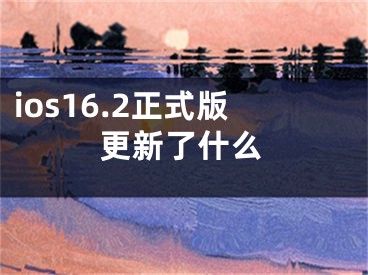 ios16.2正式版更新了什么