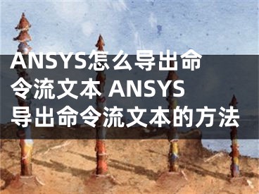 ANSYS怎么導(dǎo)出命令流文本 ANSYS導(dǎo)出命令流文本的方法