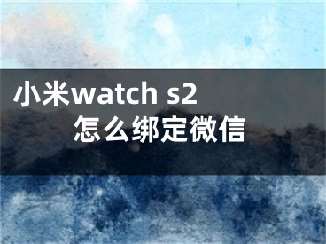 小米watch s2怎么綁定微信