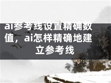 ai參考線設(shè)置精確數(shù)值，ai怎樣精確地建立參考線