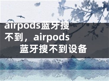 airpods藍(lán)牙搜不到，airpods藍(lán)牙搜不到設(shè)備