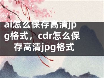 ai怎么保存高清jpg格式，cdr怎么保存高清jpg格式