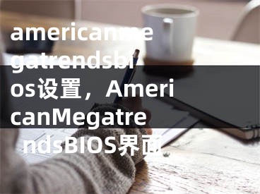 americanmegatrendsbios設(shè)置，AmericanMegatrendsBIOS界面