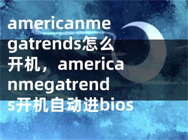 americanmegatrends怎么開機，americanmegatrends開機自動進(jìn)bios