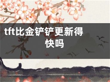 tft比金鏟鏟更新得快嗎