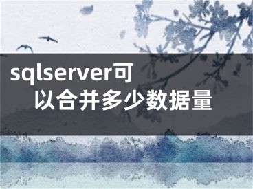 sqlserver可以合并多少數(shù)據(jù)量