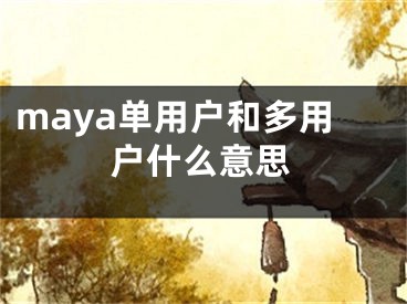 maya單用戶和多用戶什么意思