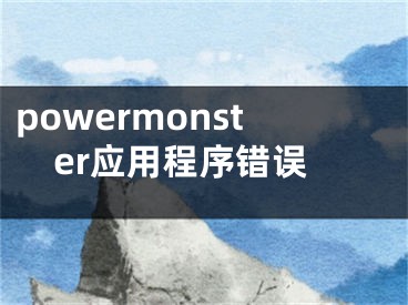 powermonster應(yīng)用程序錯(cuò)誤