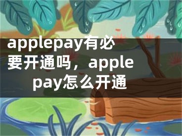 applepay有必要開(kāi)通嗎，applepay怎么開(kāi)通