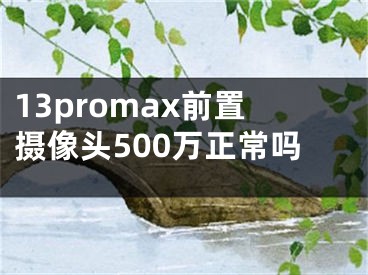 13promax前置攝像頭500萬正常嗎