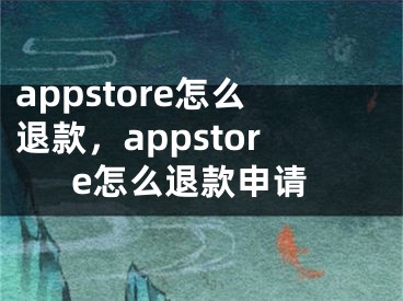 appstore怎么退款，appstore怎么退款申請