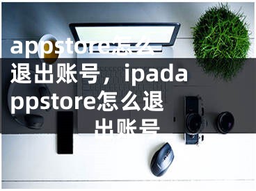 appstore怎么退出賬號(hào)，ipadappstore怎么退出賬號(hào)